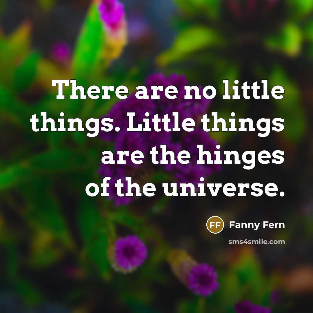 “There are no little things. Little things are the hinges…” quote by Fanny Fern