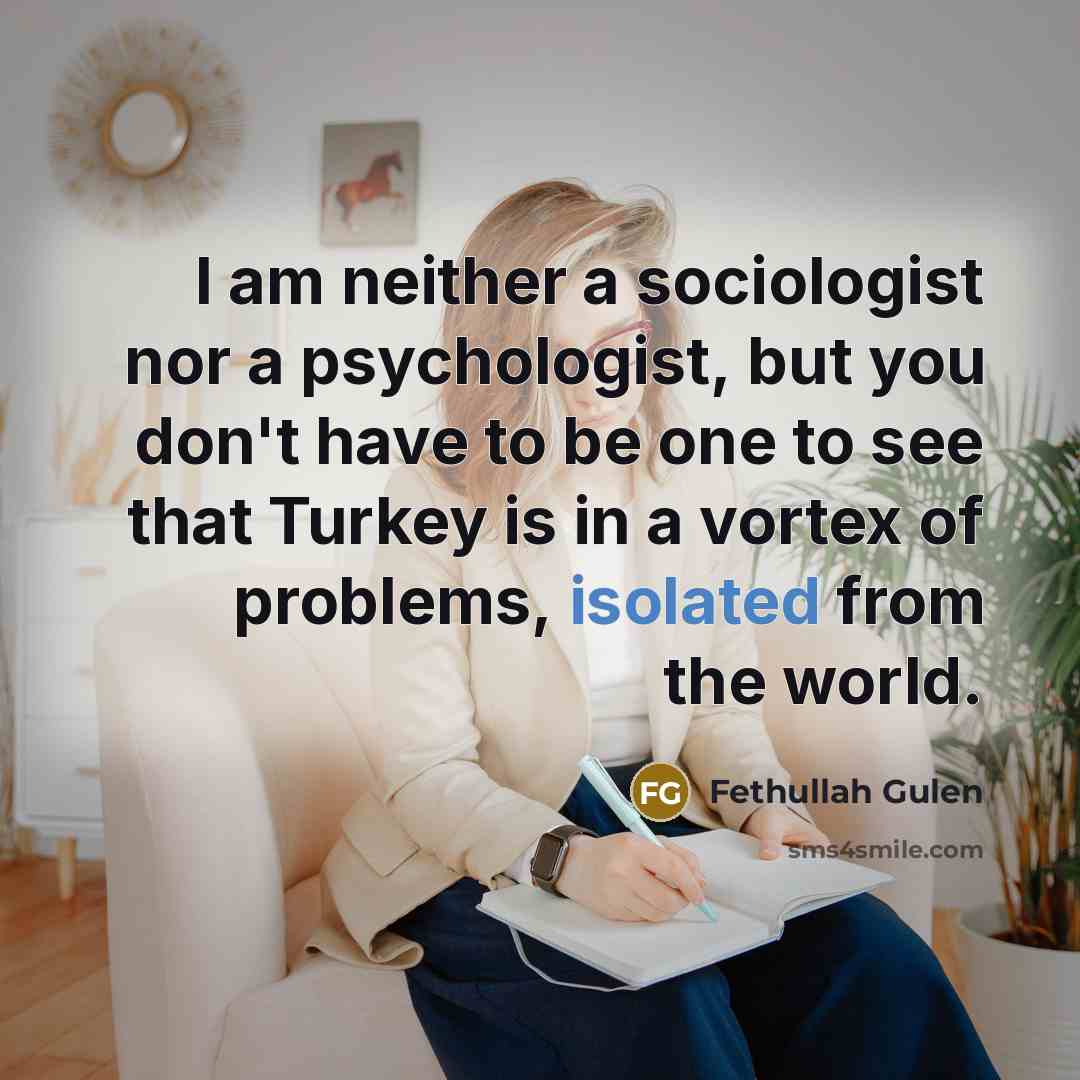 “I am neither a sociologist nor a psychologist, but you…” quote by Fethullah Gulen