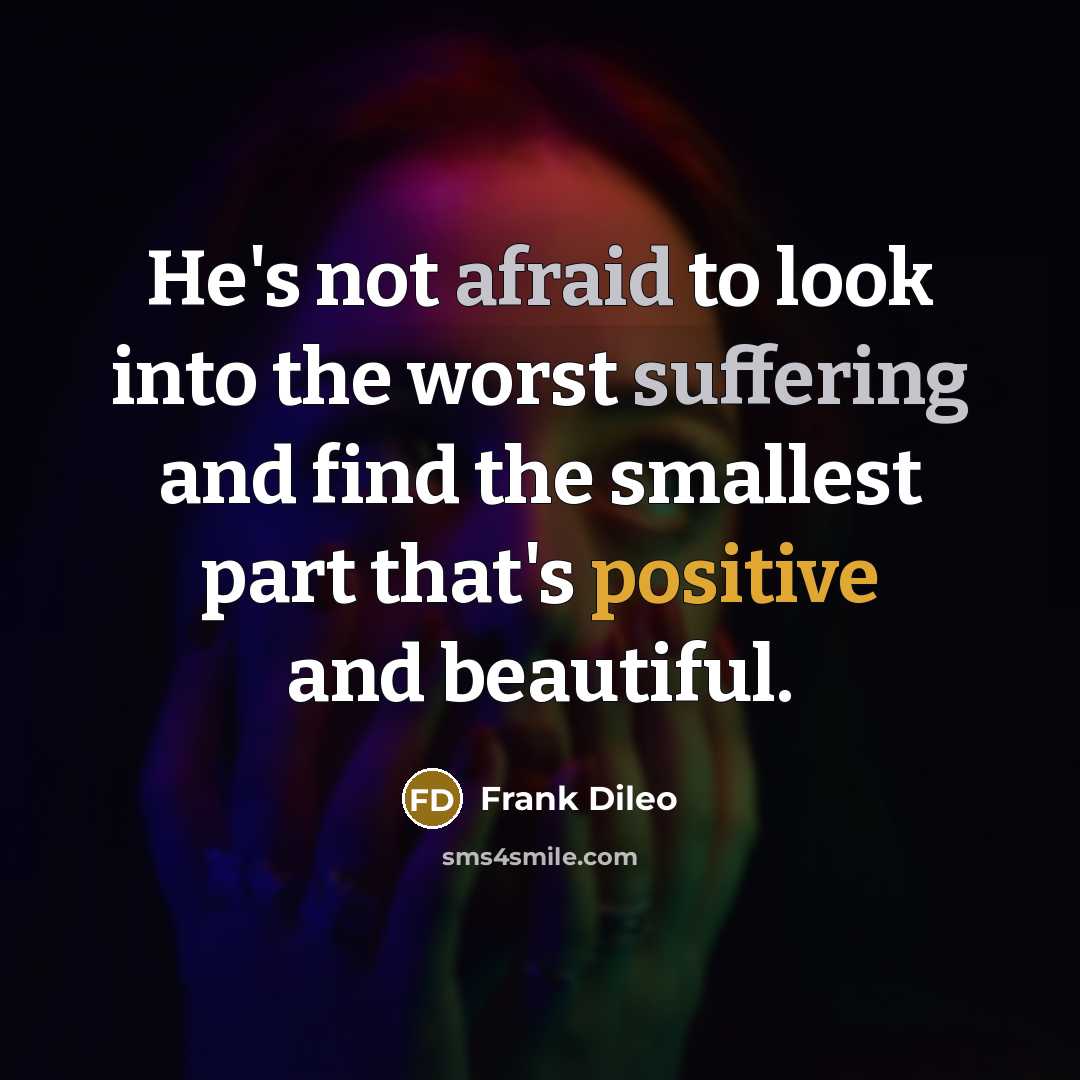 “He's not afraid to look into the worst suffering and find the smallest part that's positive and beautiful.” quote by Frank Dileo