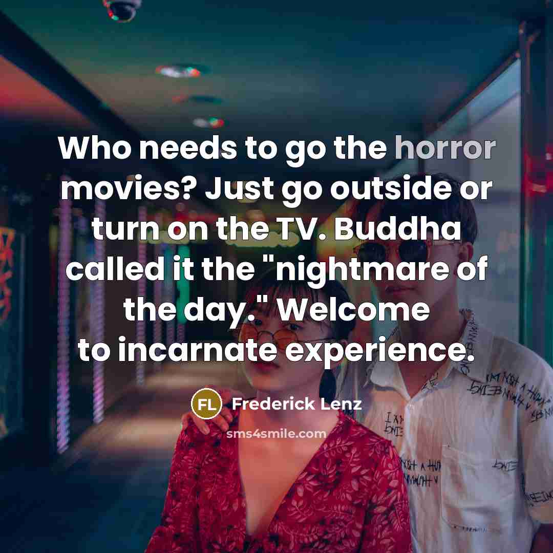 “Who needs to go the horror movies? Just go outside…” quote by Frederick Lenz