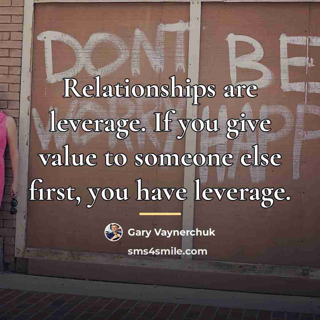 “Relationships are leverage. If you give value to someone else…” quote by Gary Vaynerchuk