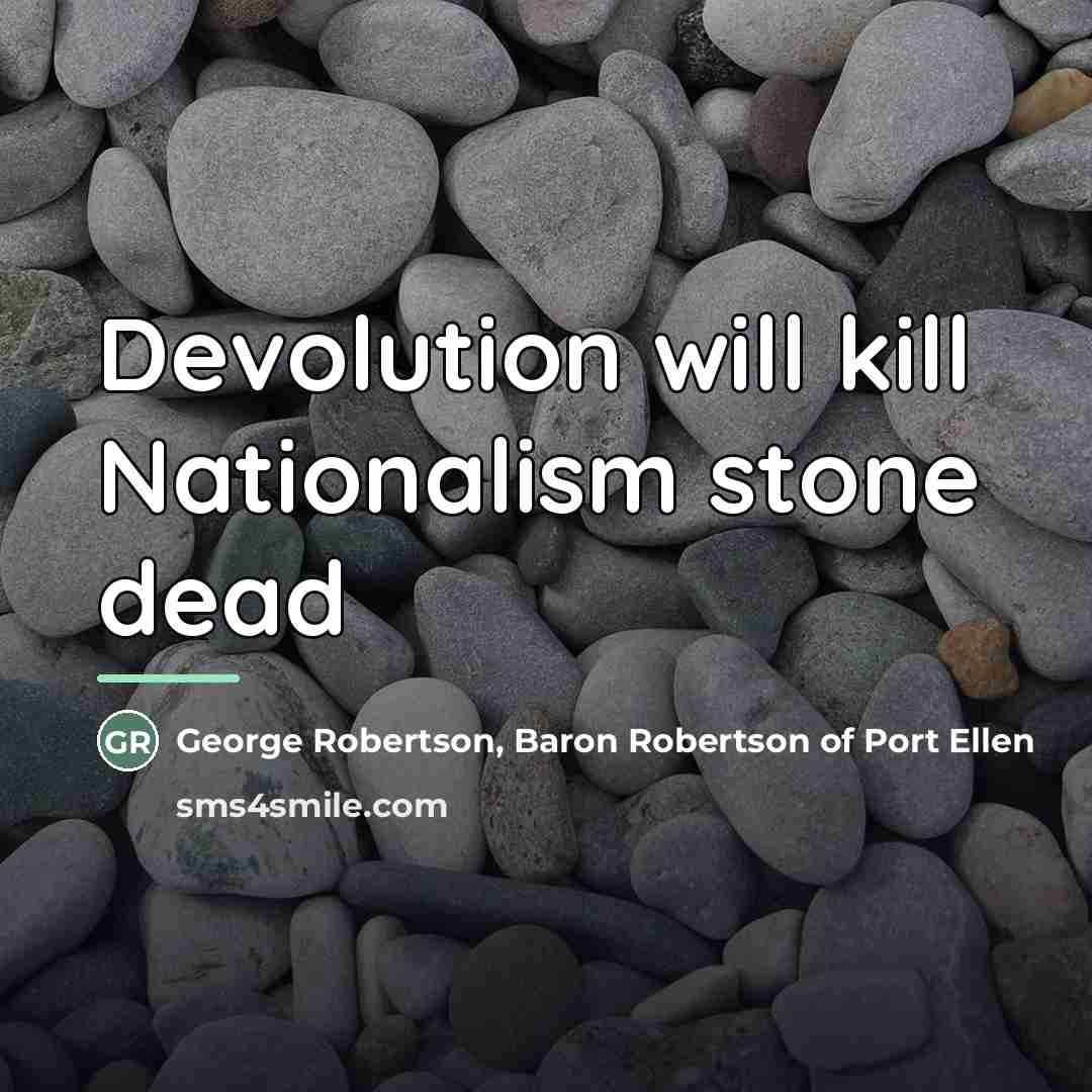 “Devolution will kill Nationalism stone dead…” quote by George Robertson, Baron Robertson of Port Ellen