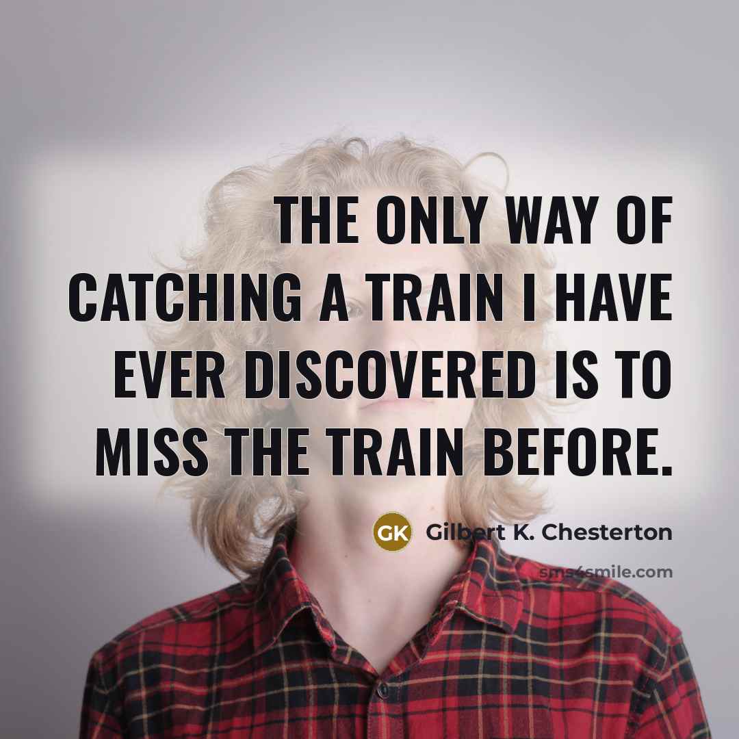 “The only way of catching a train I have ever…” quote by Gilbert K. Chesterton