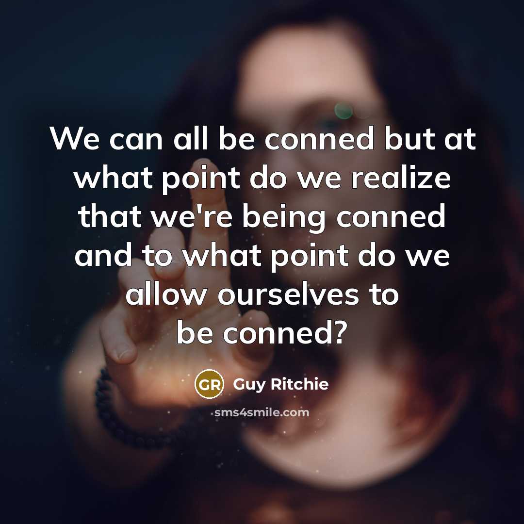 “We can all be conned but at what point do we realize that we're being conned and to what point do we allow ourselves to be conned?” quote by Guy Ritchie