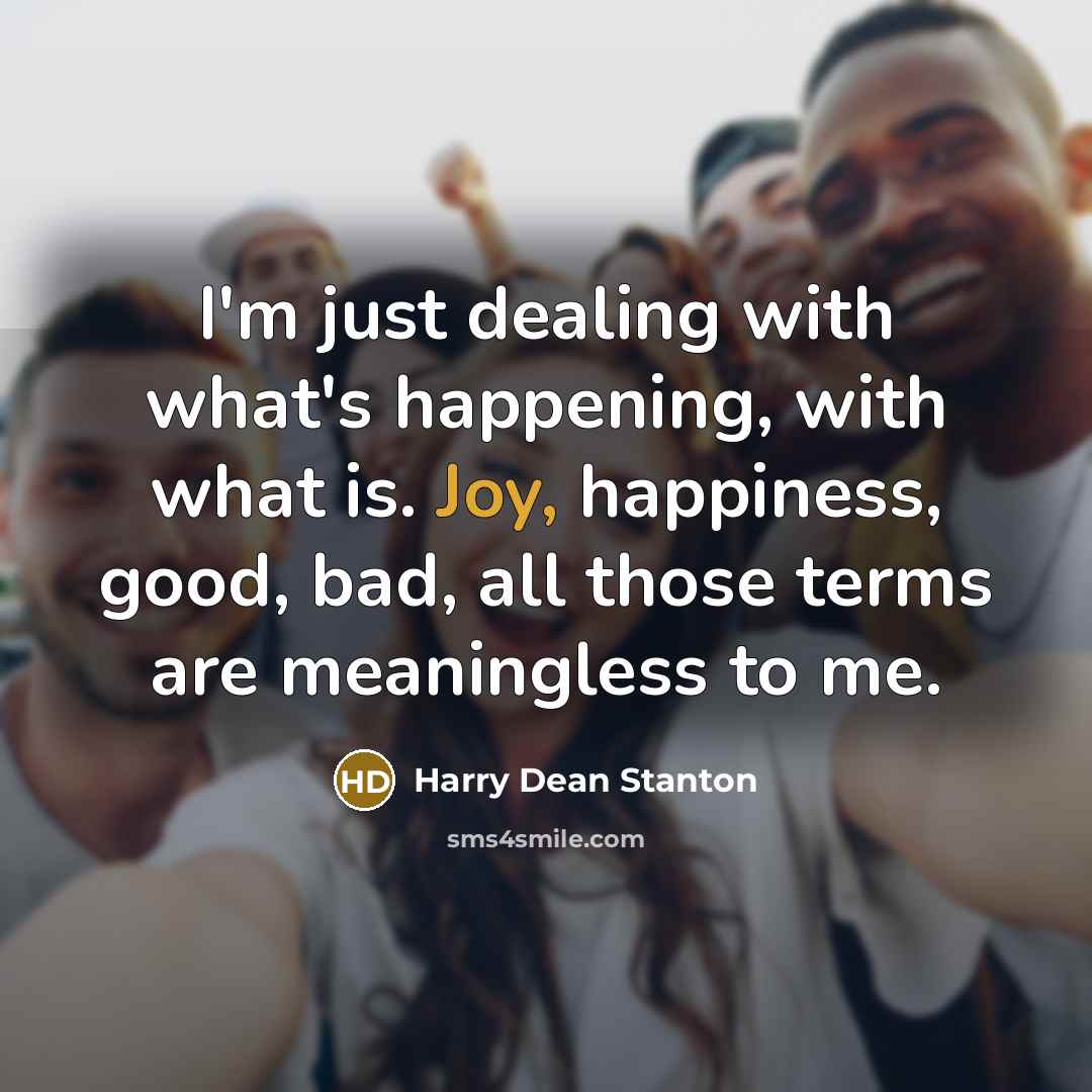 “I'm just dealing with what's happening, with what is. Joy,…” quote by Harry Dean Stanton