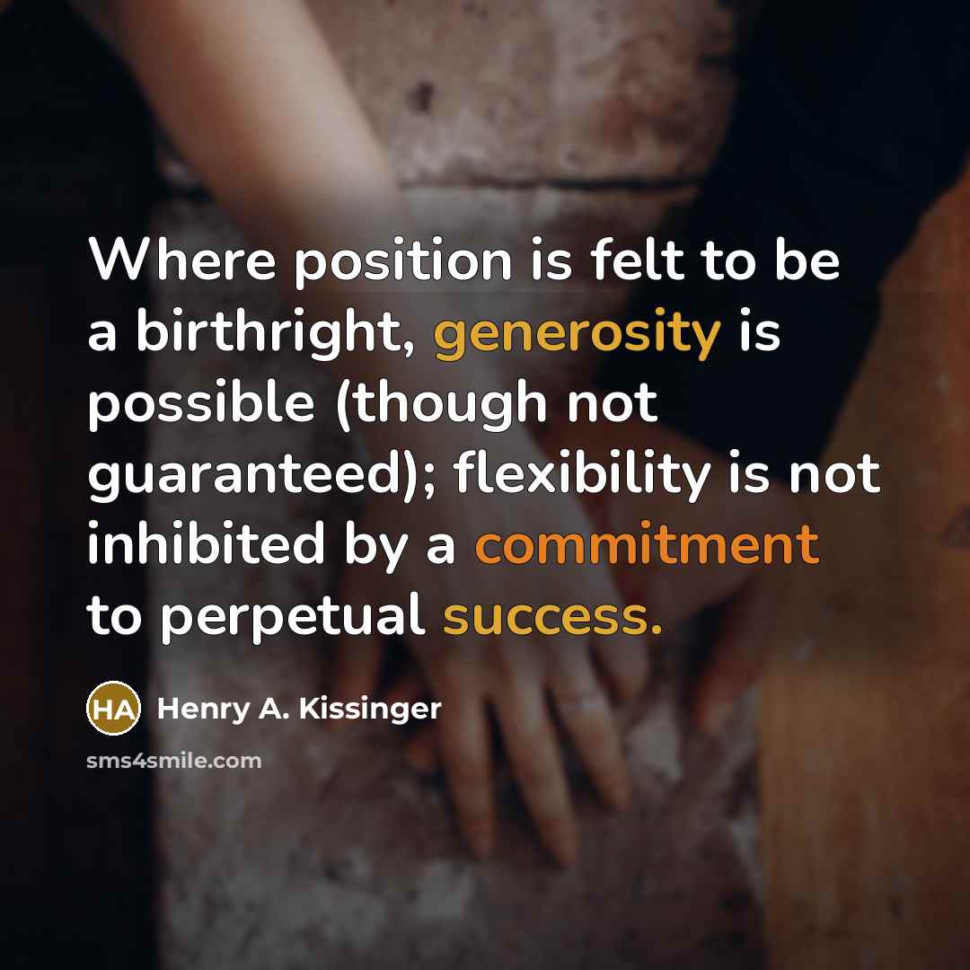 “Where position is felt to be a birthright, generosity is…” quote by Henry A. Kissinger