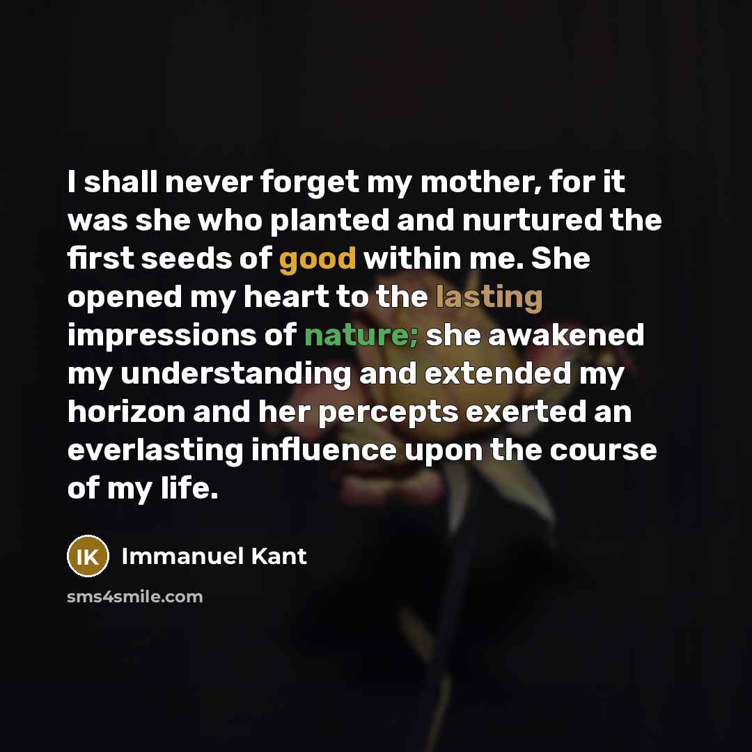 “I shall never forget my mother, for it was she…” quote by Immanuel Kant