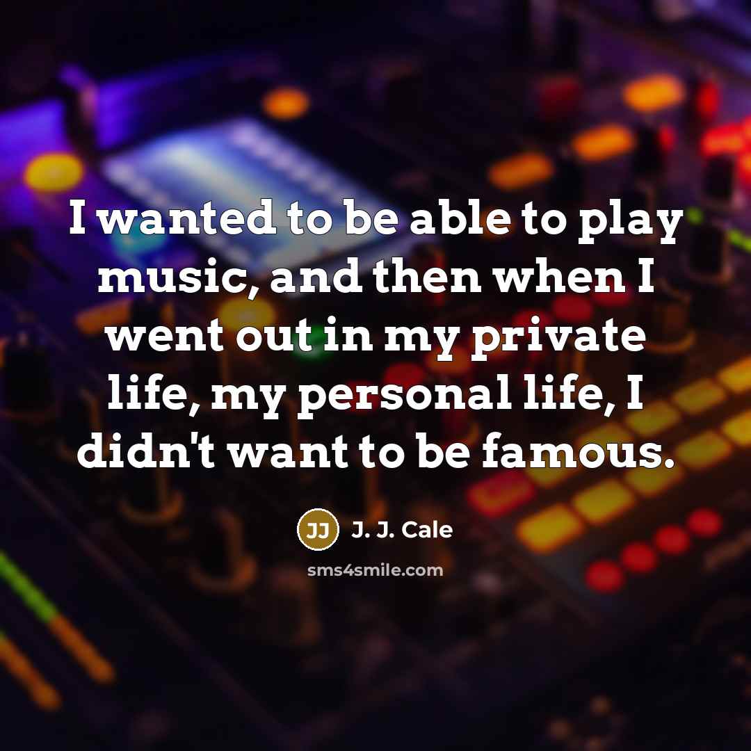 “I wanted to be able to play music, and then…” quote by J. J. Cale