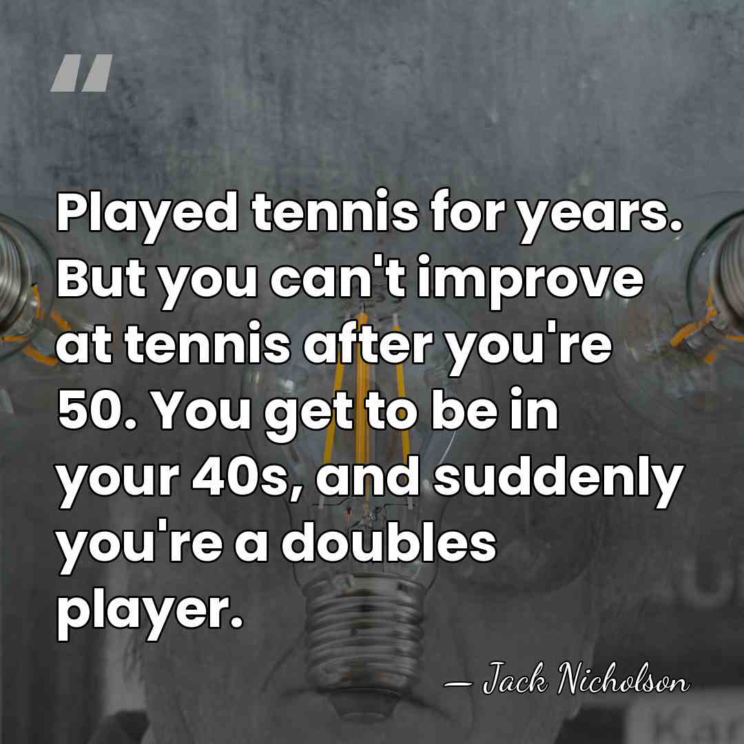 Played tennis for years. But you can't improve at tennis after you're&hellip; - Jack Nicholson