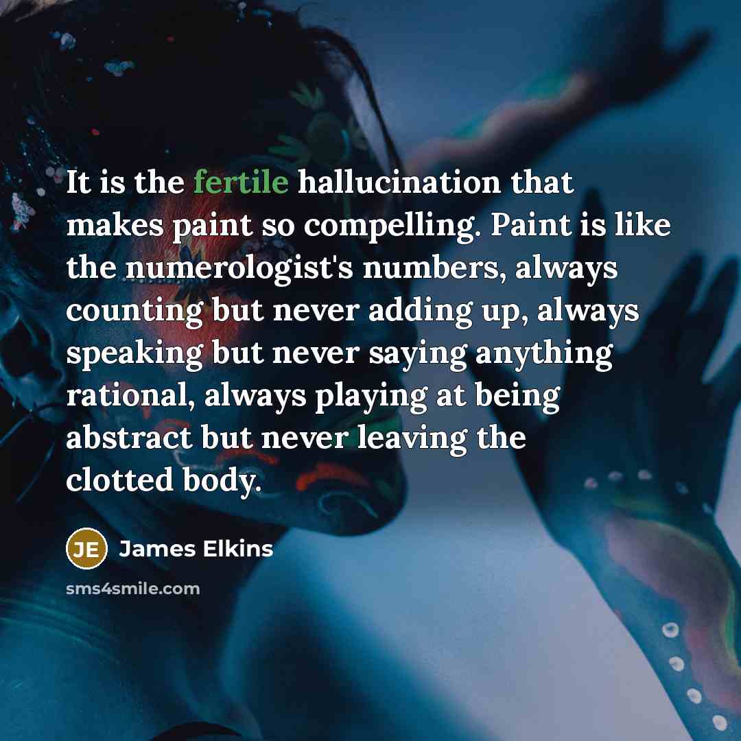 “It is the fertile hallucination that makes paint so compelling.…” quote by James Elkins