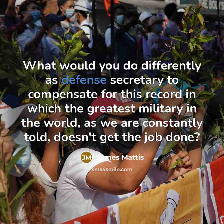 “What would you do differently as defense secretary to compensate…” quote by James Mattis