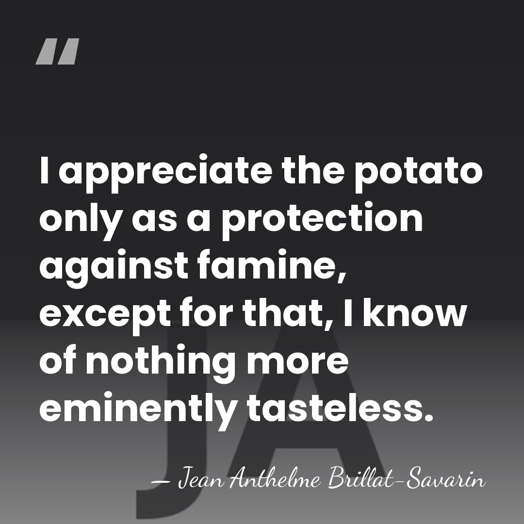 I appreciate the potato only as a protection against famine, except for&hellip; - Jean Anthelme Brillat-Savarin