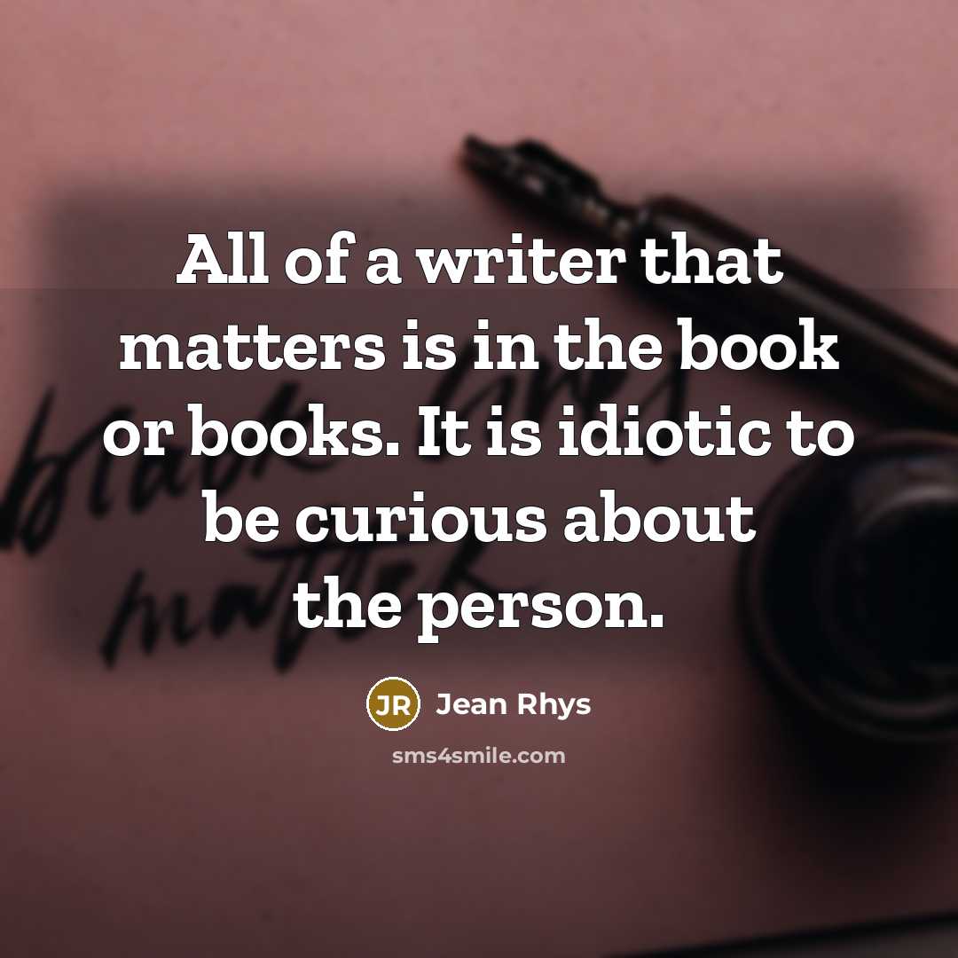 “All of a writer that matters is in the book…” quote by Jean Rhys
