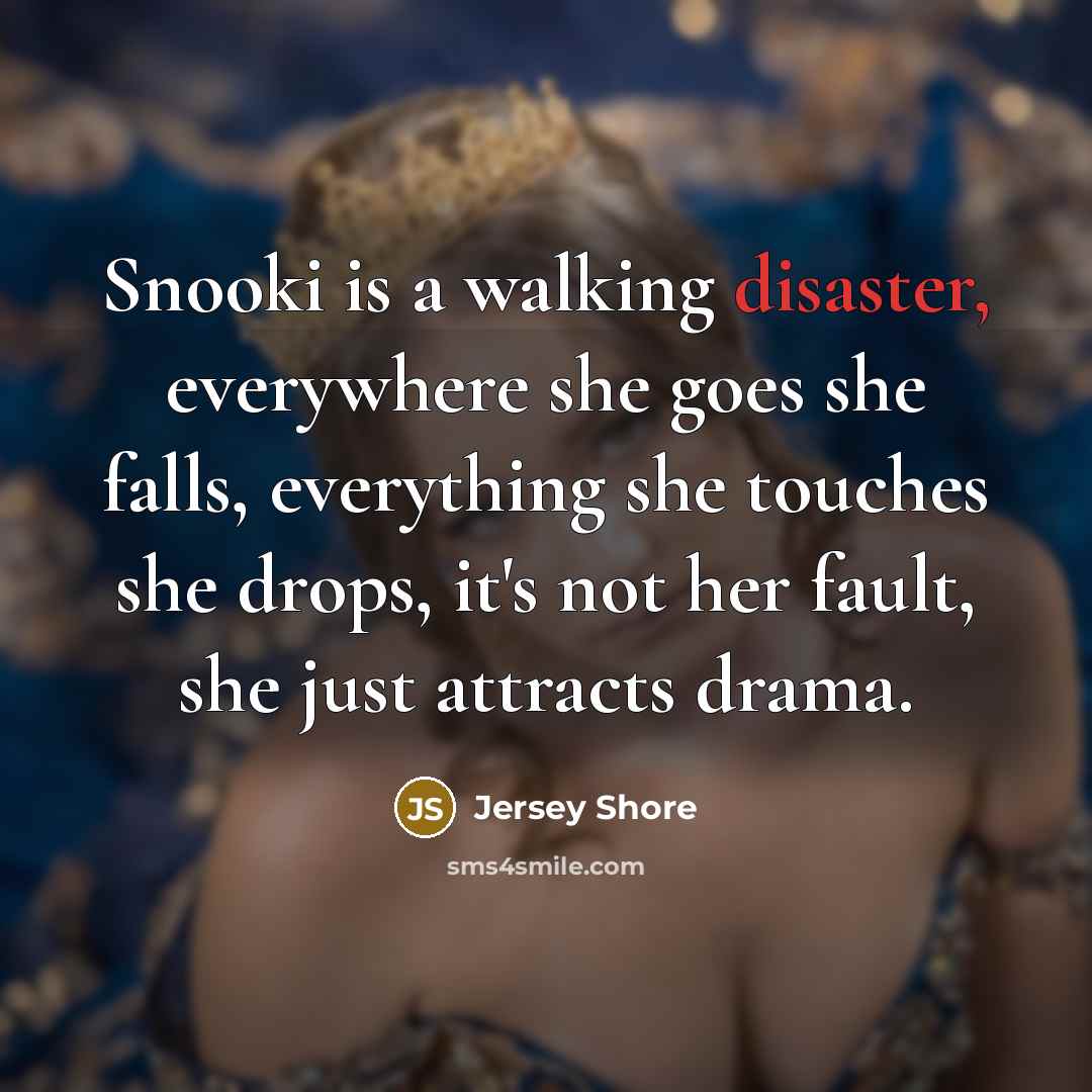 “Snooki is a walking disaster, everywhere she goes she falls,…” quote by Jersey Shore