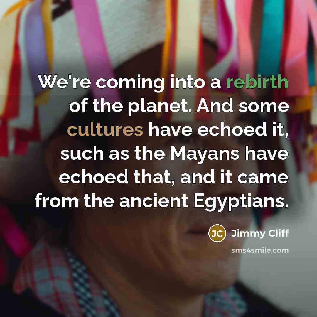 “We're coming into a rebirth of the planet. And some…” quote by Jimmy Cliff
