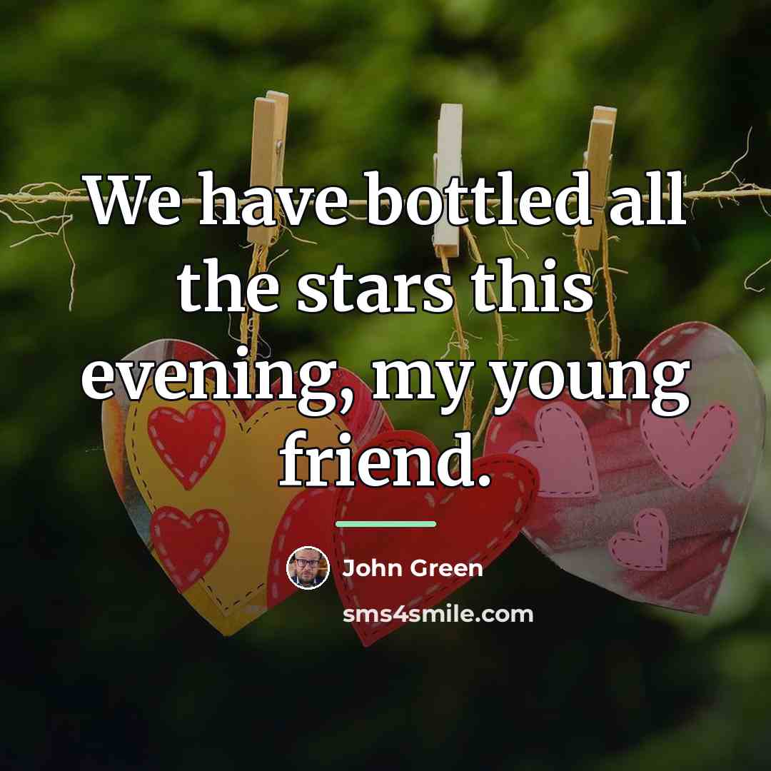“We have bottled all the stars this evening, my young…” quote by John Green
