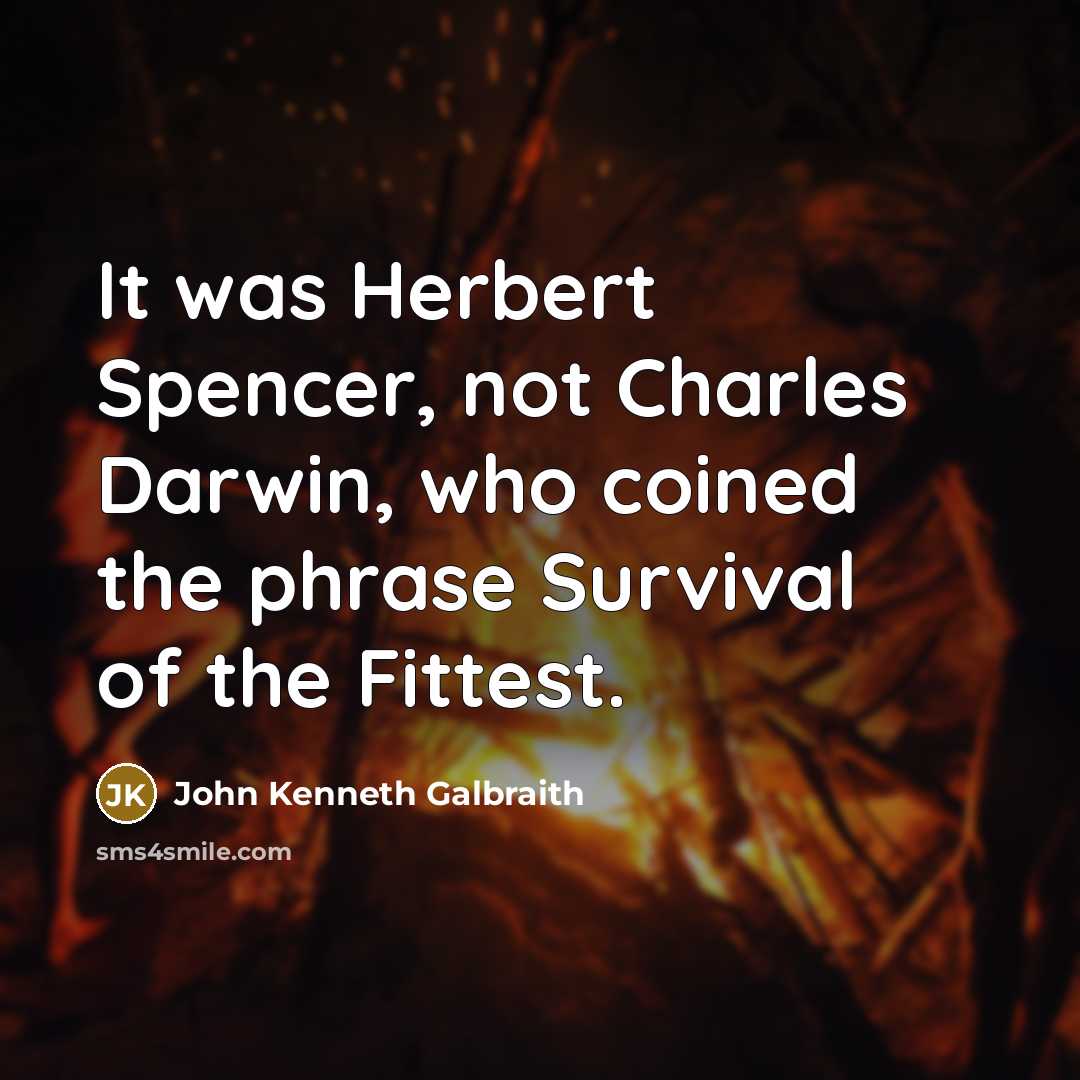 “It was Herbert Spencer, not Charles Darwin, who coined the phrase Survival of the Fittest.” quote by John Kenneth Galbraith