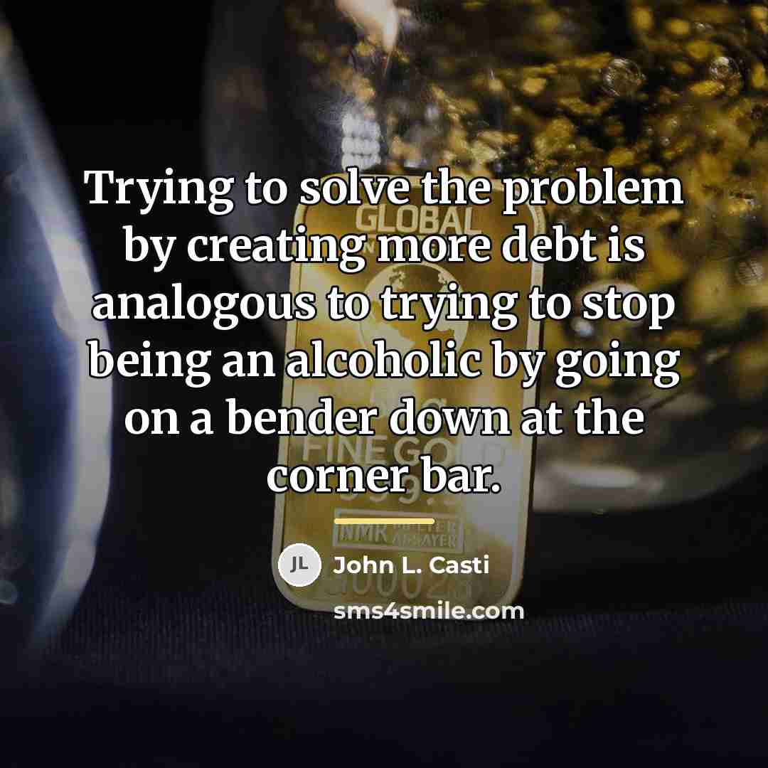 “Trying to solve the problem by creating more debt is…” quote by John L. Casti