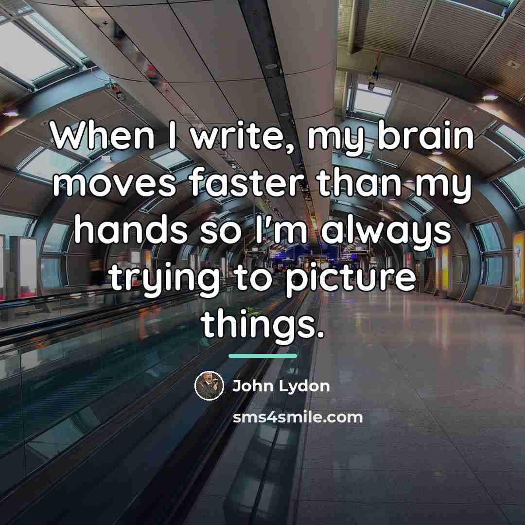 “When I write, my brain moves faster than my hands…” quote by John Lydon