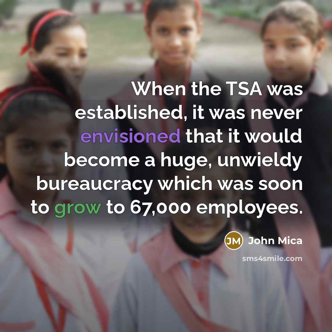 “When the TSA was established, it was never envisioned that it would become a huge, unwieldy bureaucracy which was soon to grow to 67,000 employees.” quote by John Mica