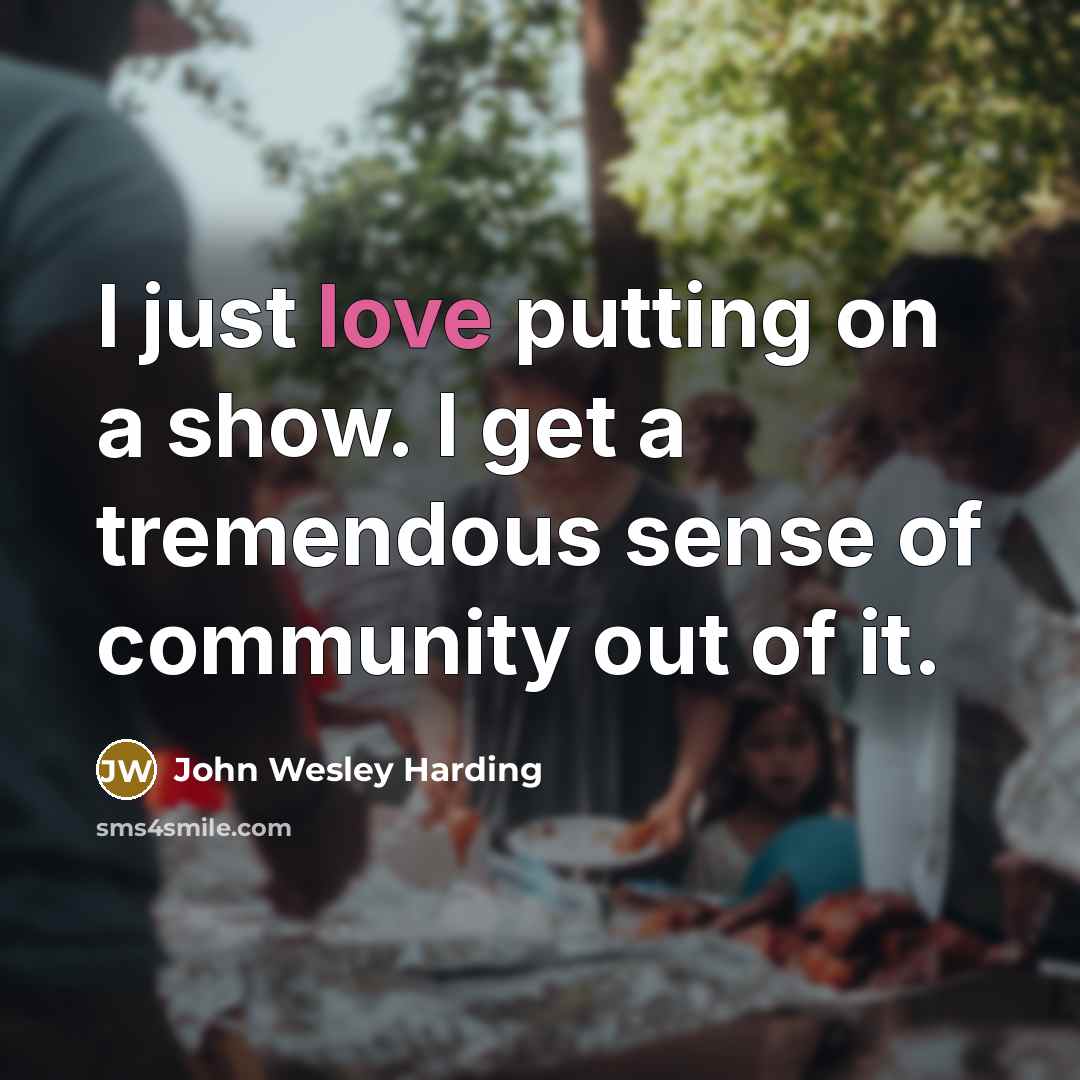 “I just love putting on a show. I get a…” quote by John Wesley Harding
