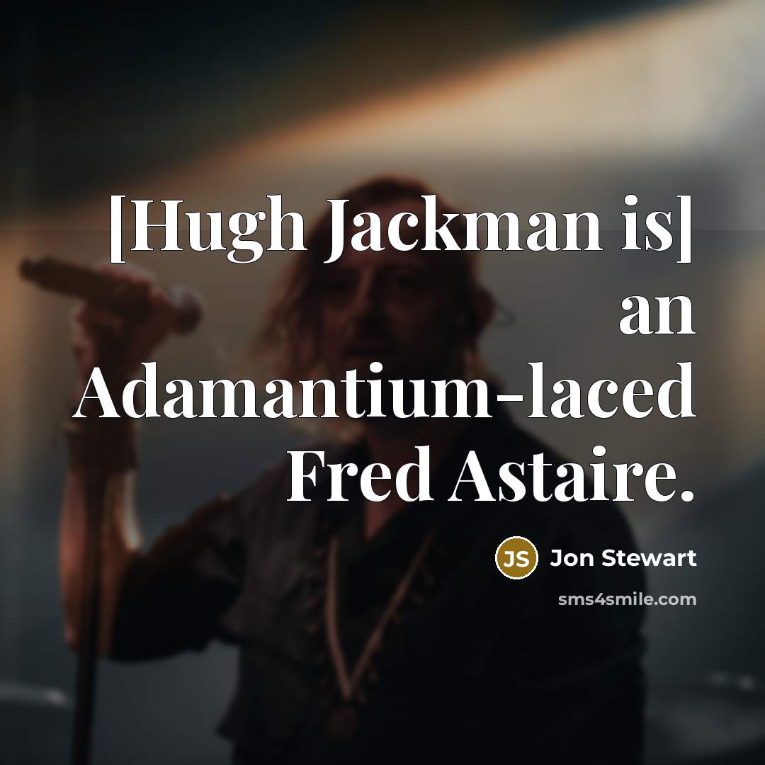 “[Hugh Jackman is] an Adamantium-laced Fred Astaire.” quote by Jon Stewart