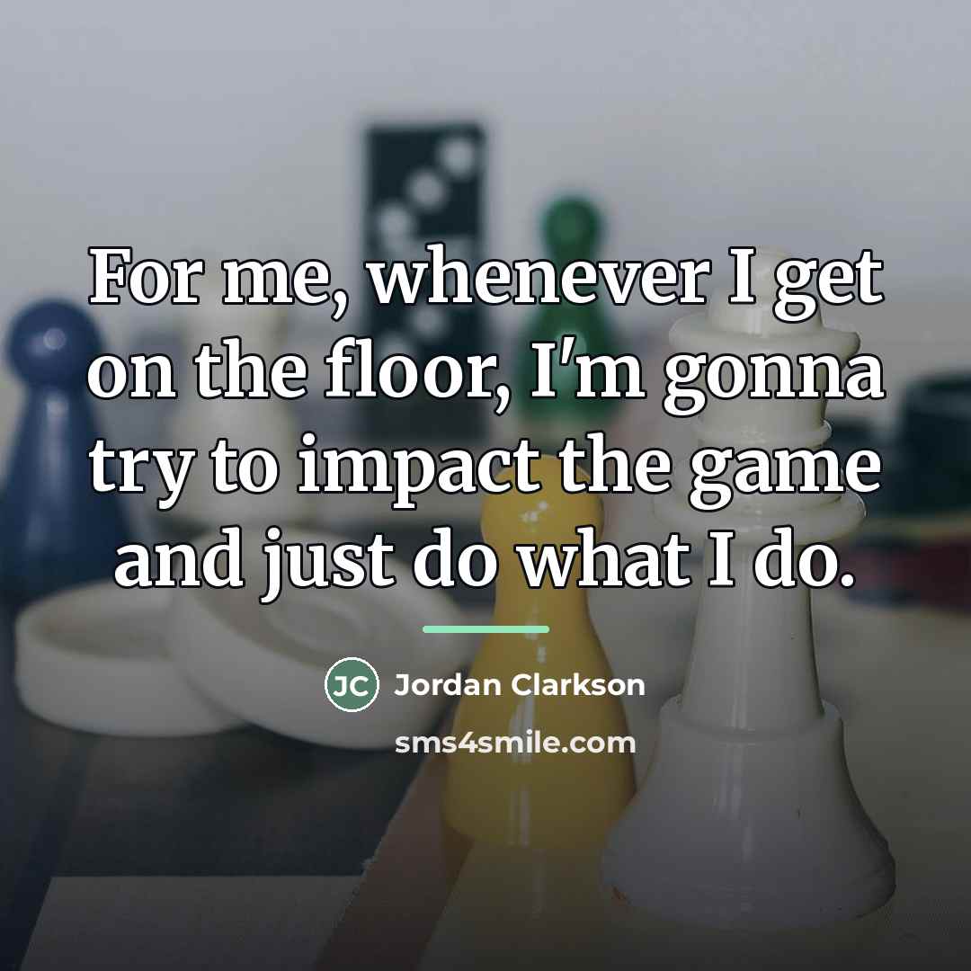 “For me, whenever I get on the floor, I'm gonna…” quote by Jordan Clarkson