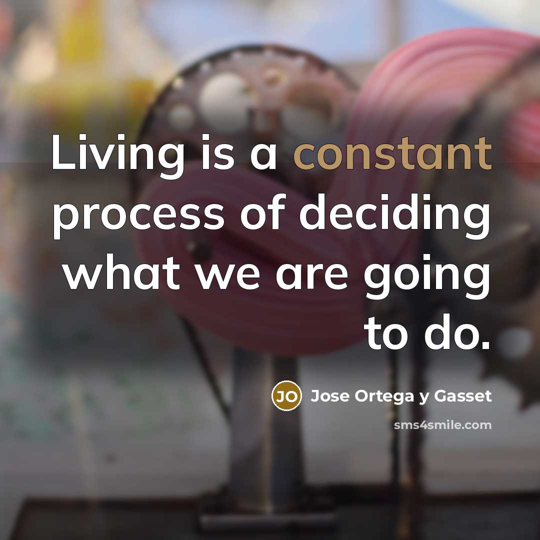 “Living is a constant process of deciding what we are…” quote by Jose Ortega y Gasset