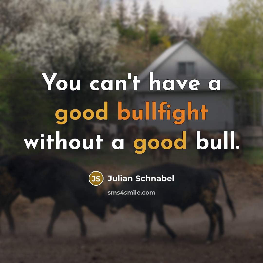 “You can't have a good bullfight without a good bull.” quote by Julian Schnabel