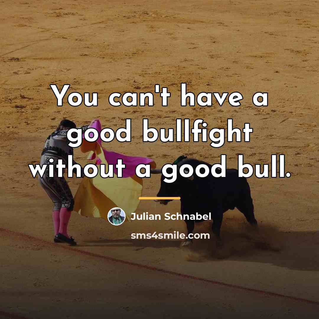 “You can't have a good bullfight without a good bull.…” quote by Julian Schnabel