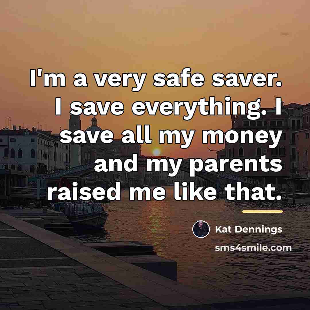 “I'm a very safe saver. I save everything. I save…” quote by Kat Dennings