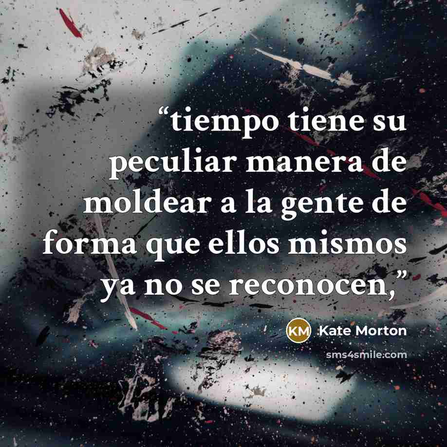“tiempo tiene su peculiar manera de moldear a la gente de forma que ellos mismos ya no se reconocen,” quote by Kate Morton