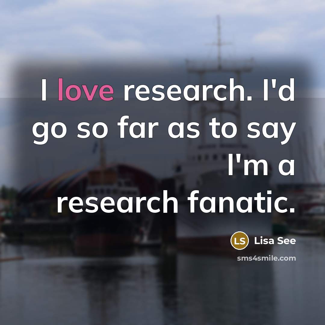 “I love research. I'd go so far as to say I'm a research fanatic.” quote by Lisa See