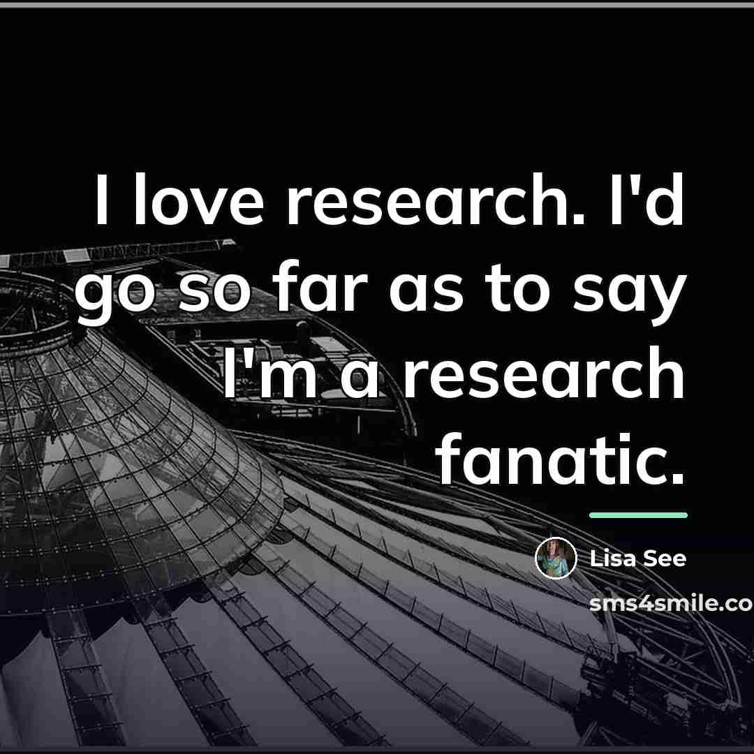 “I love research. I'd go so far as to say…” quote by Lisa See