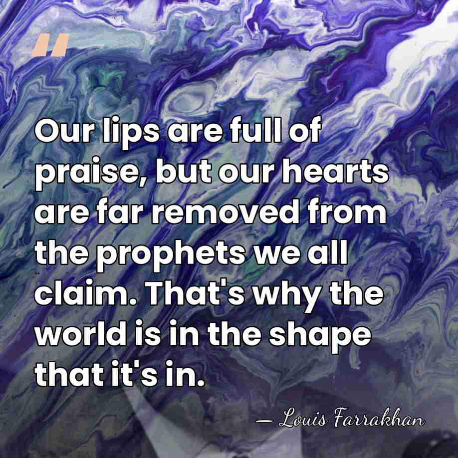 Our lips are full of praise, but our hearts are far removed&hellip; - Louis Farrakhan