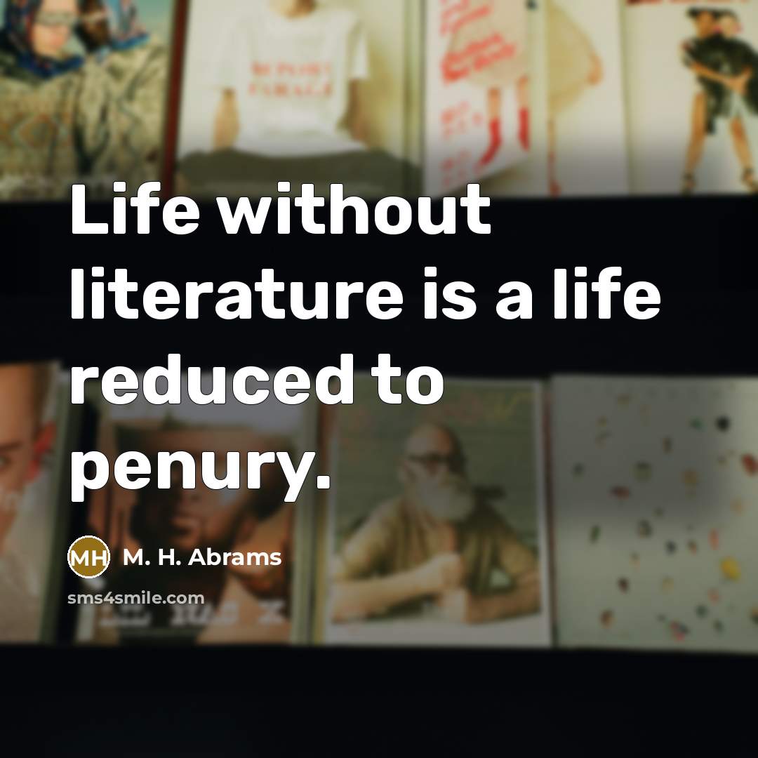 “Life without literature is a life reduced to penury.…” quote by M. H. Abrams