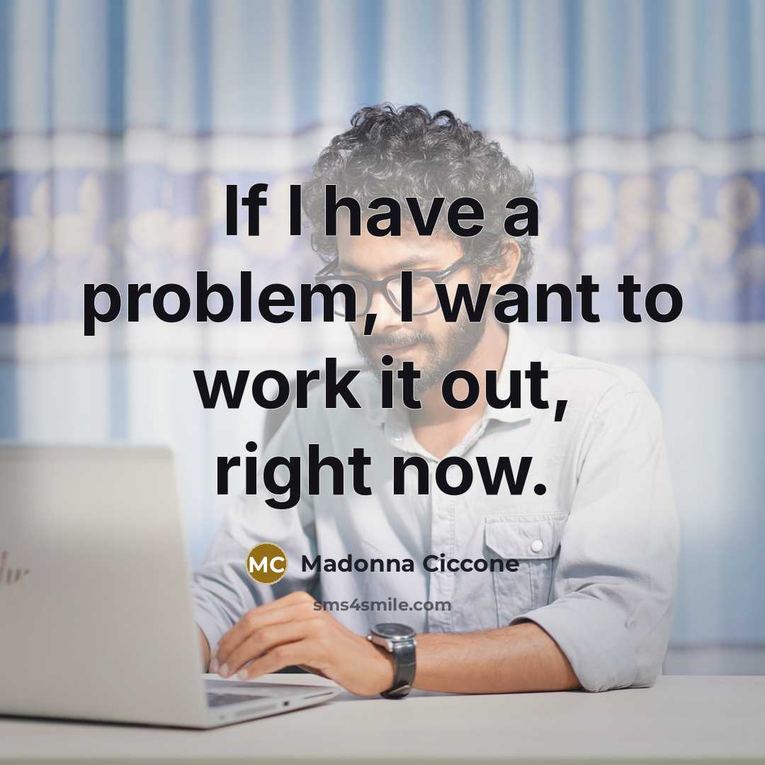 “If I have a problem, I want to work it…” quote by Madonna Ciccone