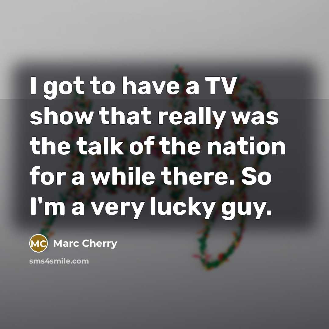 “I got to have a TV show that really was…” quote by Marc Cherry