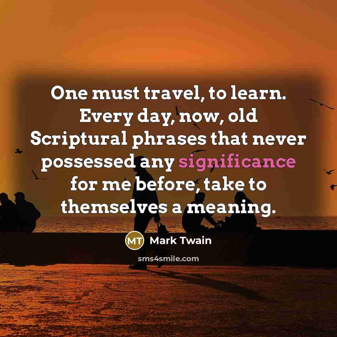 “One must travel, to learn. Every day, now, old Scriptural…” quote by Mark Twain