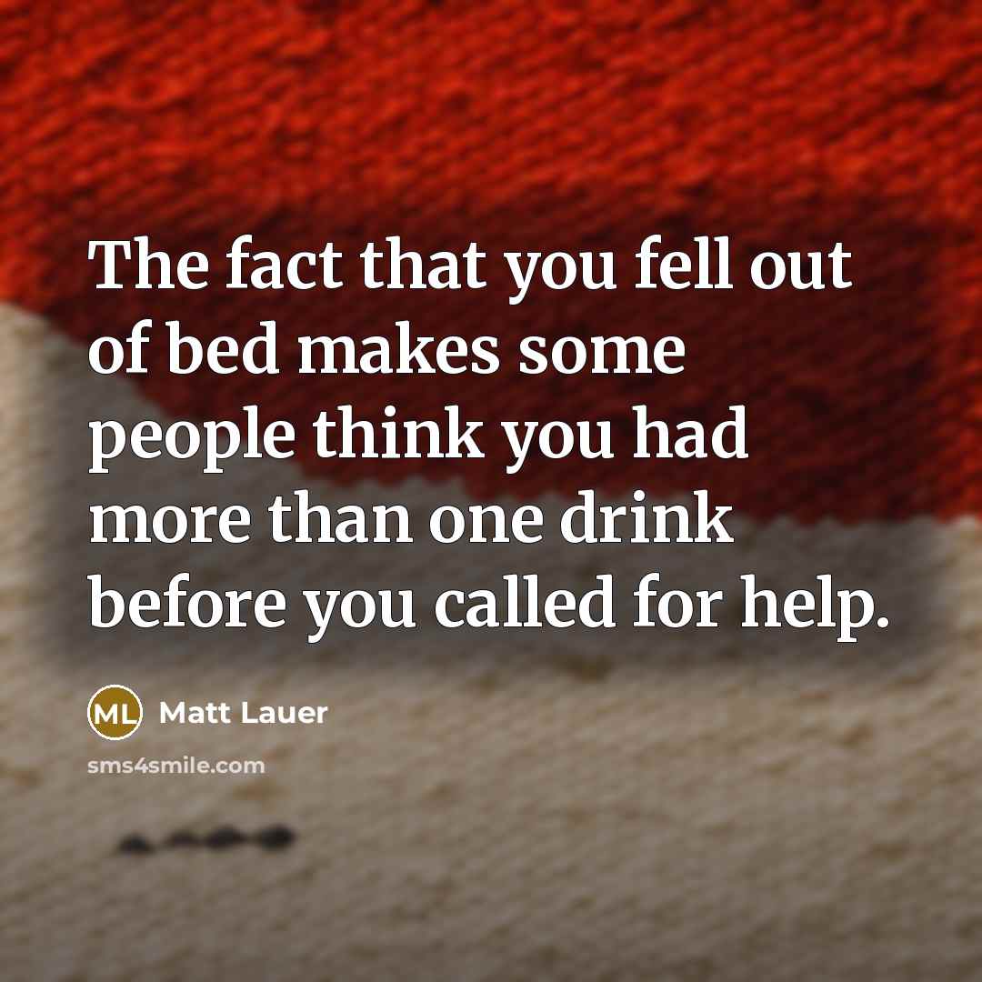 “The fact that you fell out of bed makes some…” quote by Matt Lauer