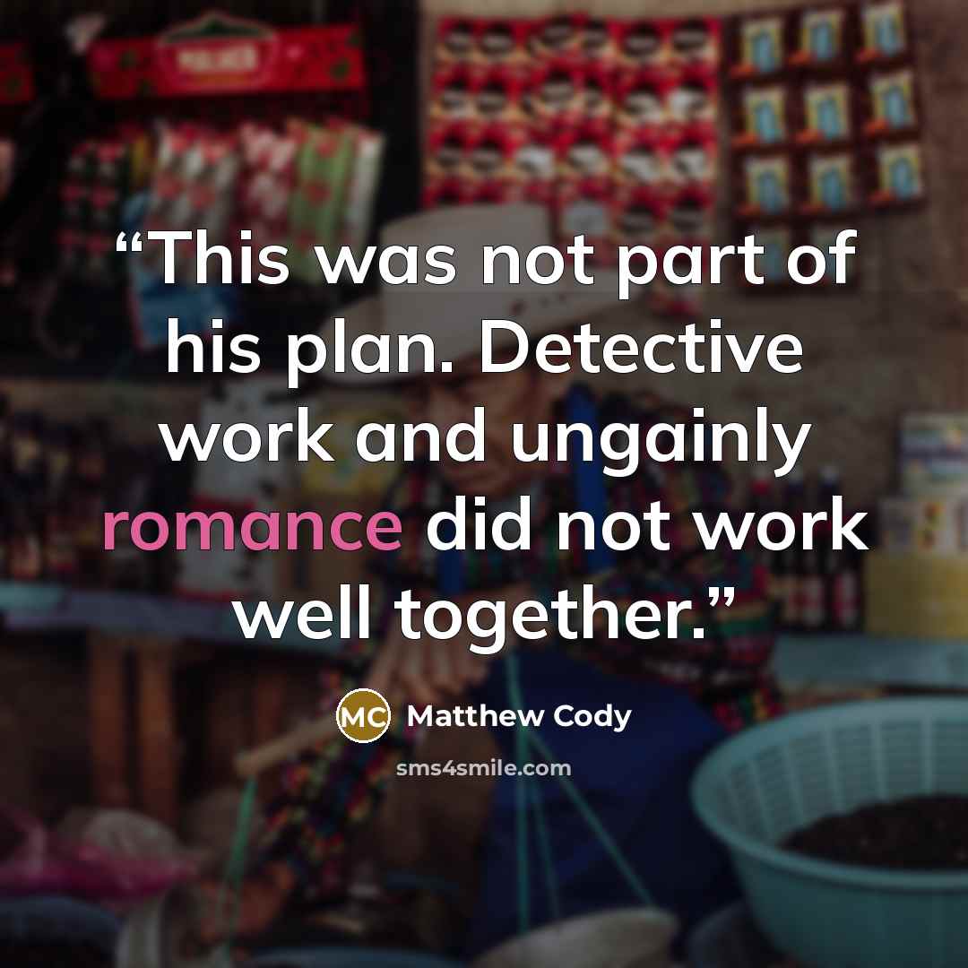 “This was not part of his plan. Detective work and ungainly romance did not work well together.” quote by Matthew Cody