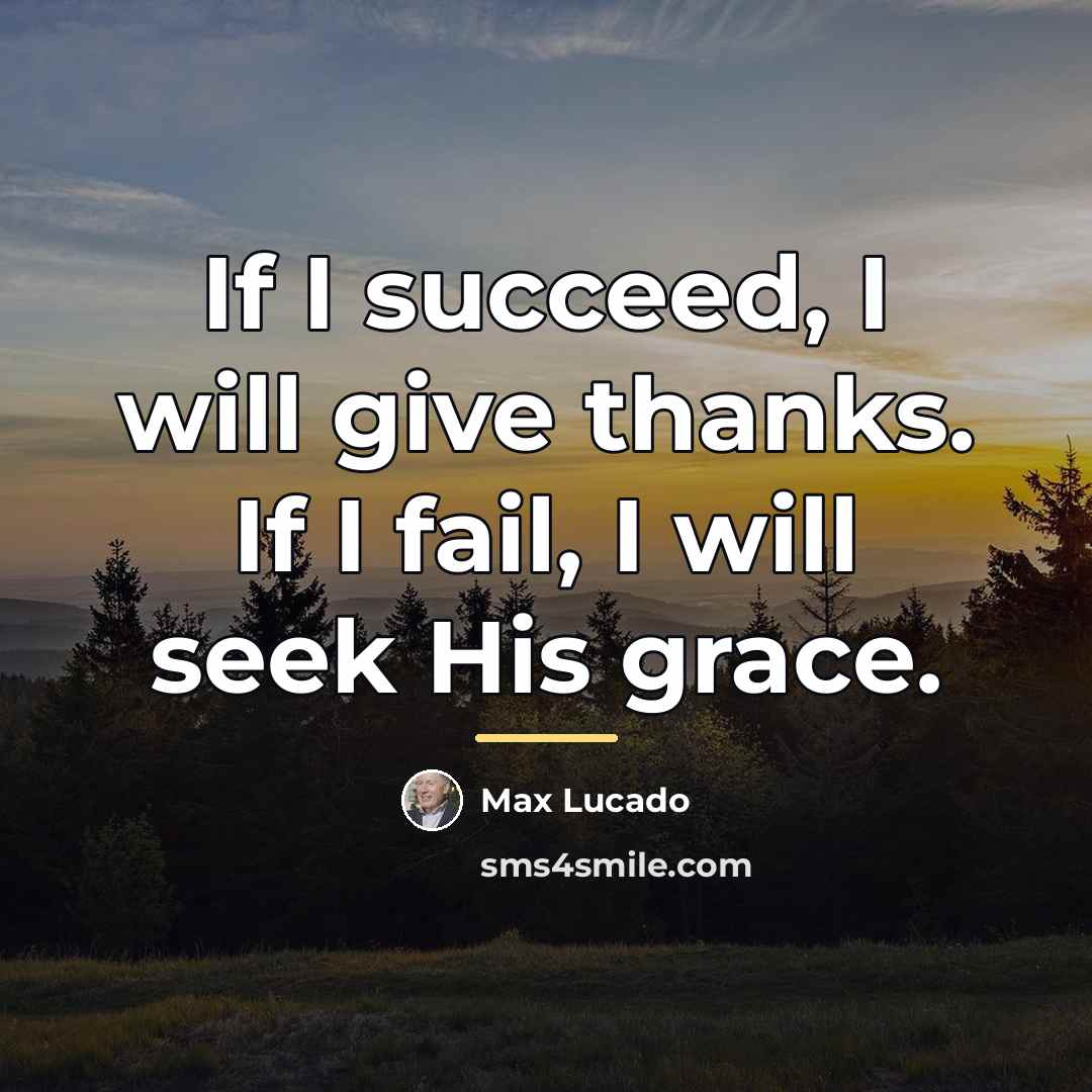 “If I succeed, I will give thanks. If I fail,…” quote by Max Lucado