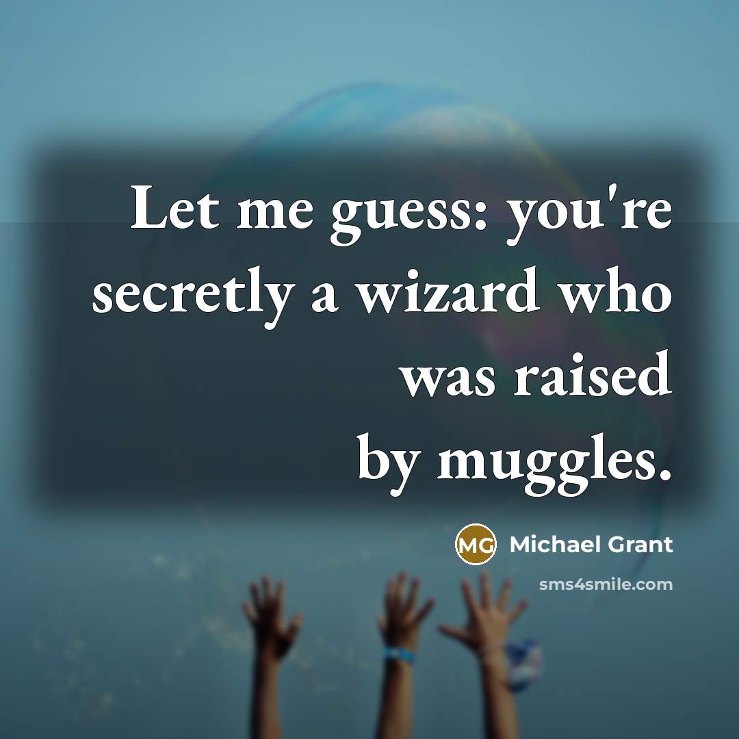 “Let me guess: you're secretly a wizard who was raised…” quote by Michael Grant