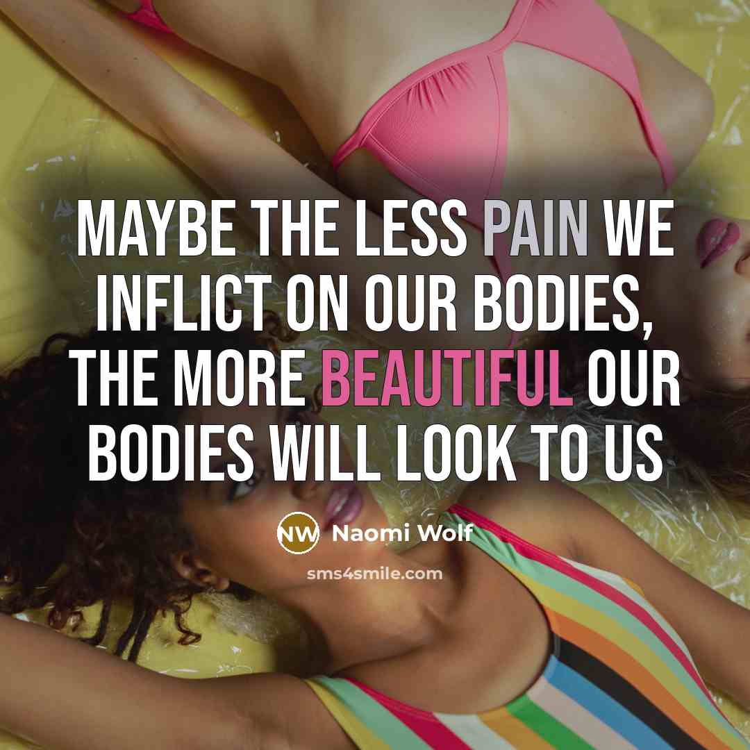 “Maybe the less pain we inflict on our bodies, the…” quote by Naomi Wolf