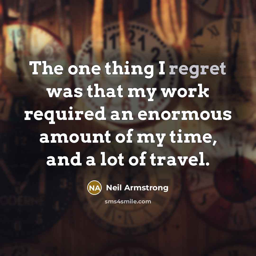 “The one thing I regret was that my work required…” quote by Neil Armstrong