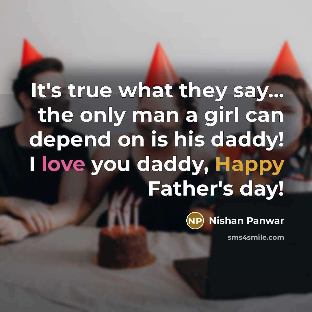 “It's true what they say... the only man a girl can depend on is his daddy! I love you daddy, Happy Father's day!” quote by Nishan Panwar