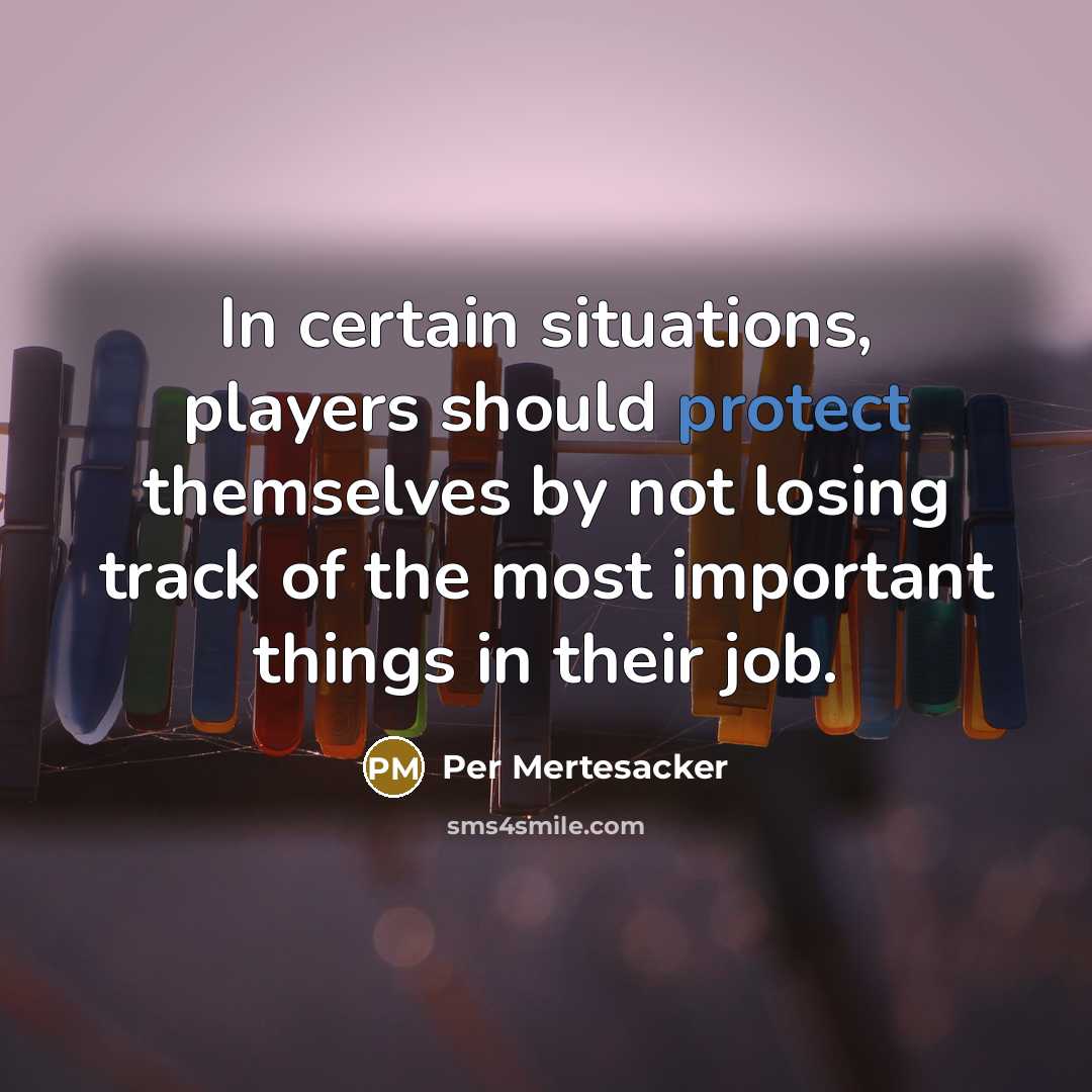 “In certain situations, players should protect themselves by not losing track of the most important things in their job.” quote by Per Mertesacker