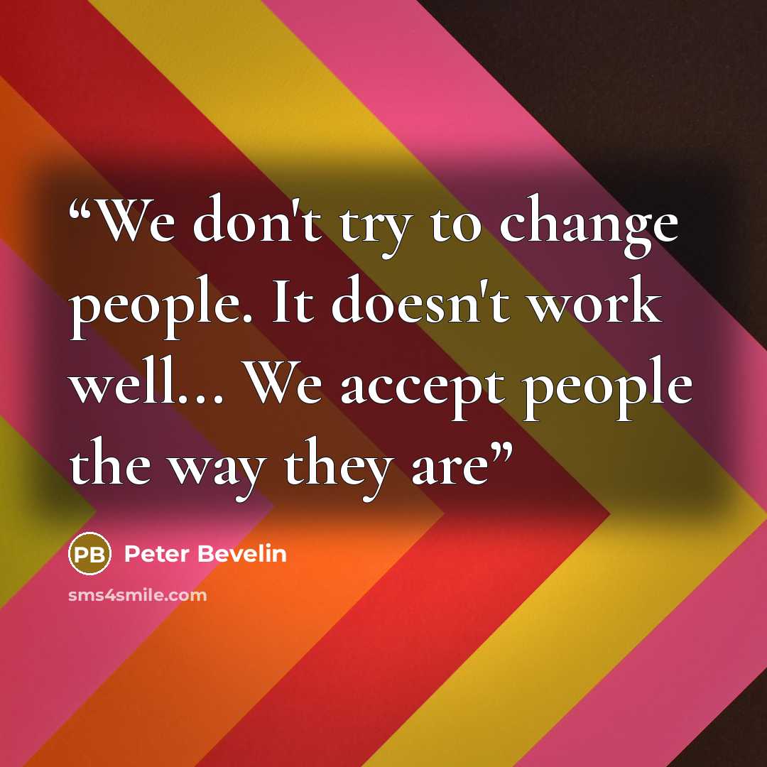 “We don't try to change people. It doesn't work well... We accept people the way they are” quote by Peter Bevelin