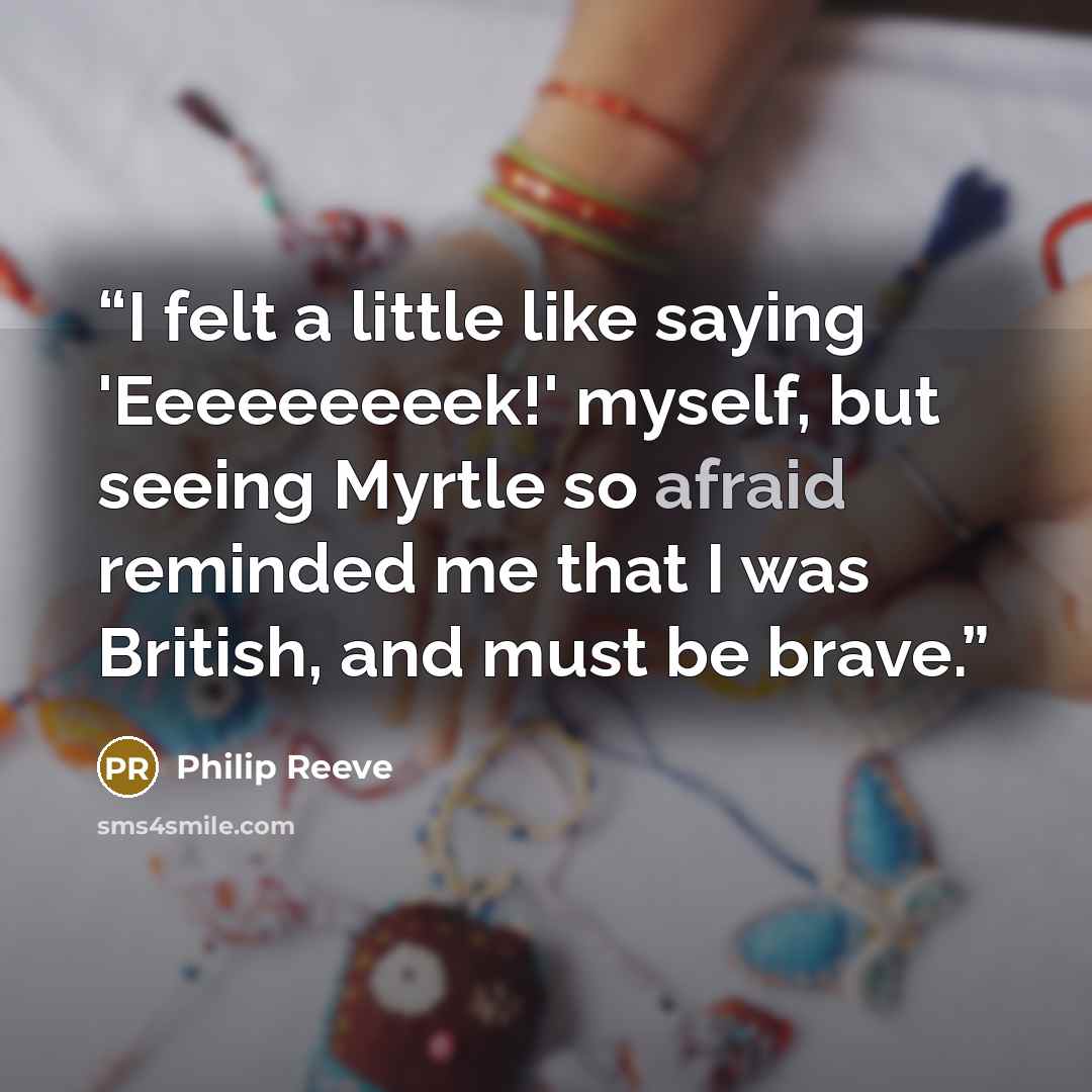 “I felt a little like saying 'Eeeeeeeeek!' myself, but seeing Myrtle so afraid reminded me that I was British, and must be brave.” quote by Philip Reeve