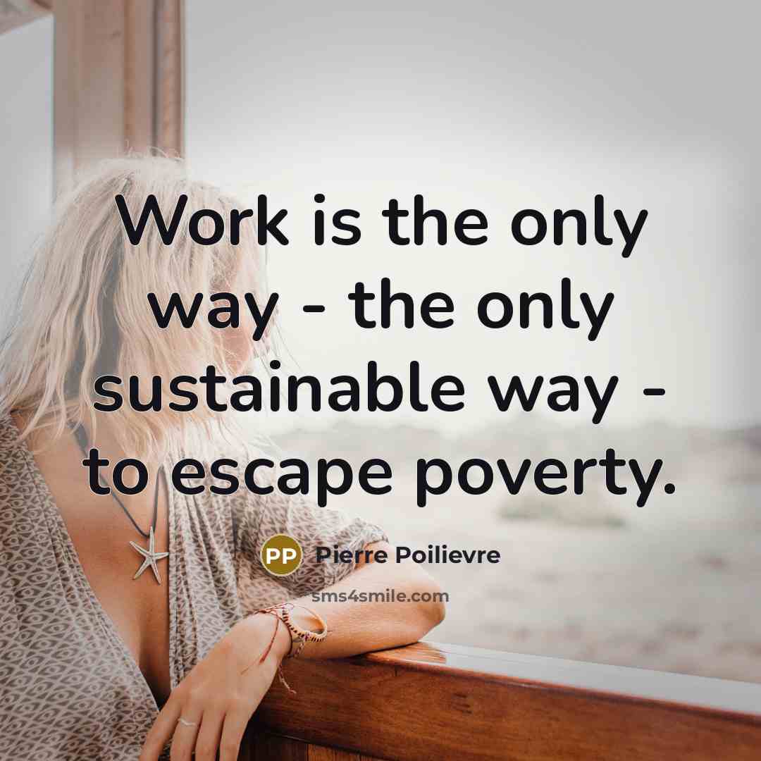 “Work is the only way - the only sustainable way…” quote by Pierre Poilievre